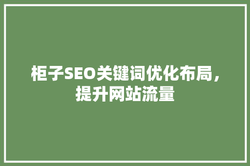 柜子SEO关键词优化布局，提升网站流量