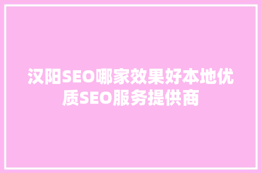 汉阳SEO哪家效果好本地优质SEO服务提供商