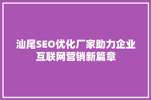 汕尾SEO优化厂家助力企业互联网营销新篇章  第1张