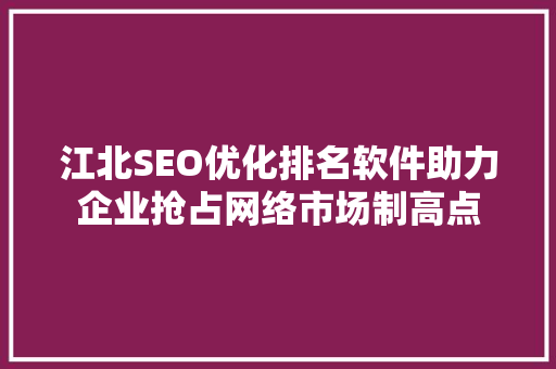 江北SEO优化排名软件助力企业抢占网络市场制高点  第1张