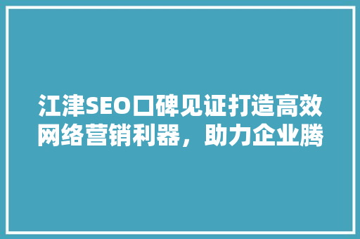 江津SEO口碑见证打造高效网络营销利器，助力企业腾飞