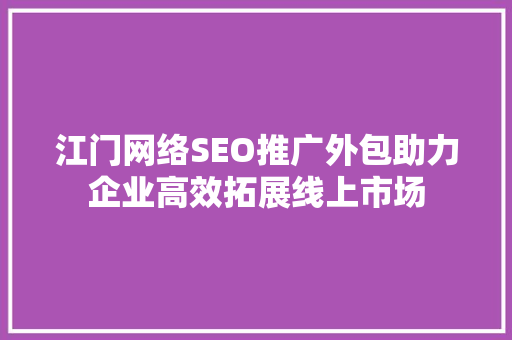 江门网络SEO推广外包助力企业高效拓展线上市场
