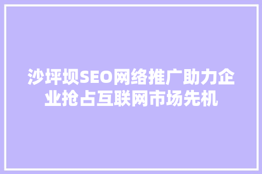沙坪坝SEO网络推广助力企业抢占互联网市场先机  第1张