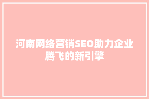 河南网络营销SEO助力企业腾飞的新引擎