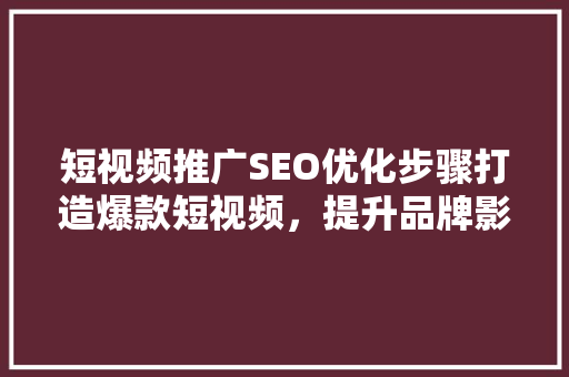 短视频推广SEO优化步骤打造爆款短视频，提升品牌影响力