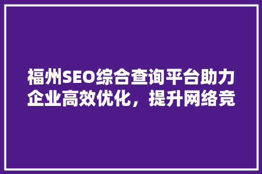 福州SEO综合查询平台助力企业高效优化，提升网络竞争力