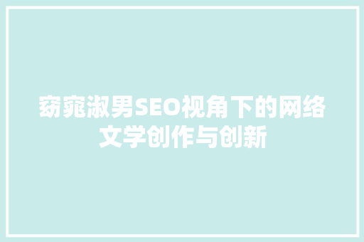 窈窕淑男SEO视角下的网络文学创作与创新