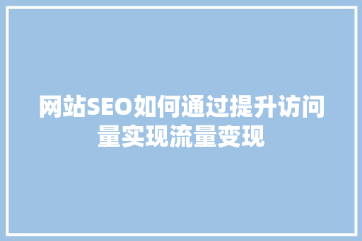 网站SEO如何通过提升访问量实现流量变现
