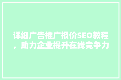 详细广告推广报价SEO教程，助力企业提升在线竞争力