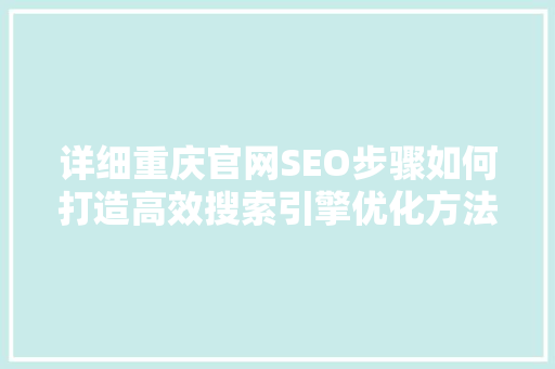 详细重庆官网SEO步骤如何打造高效搜索引擎优化方法