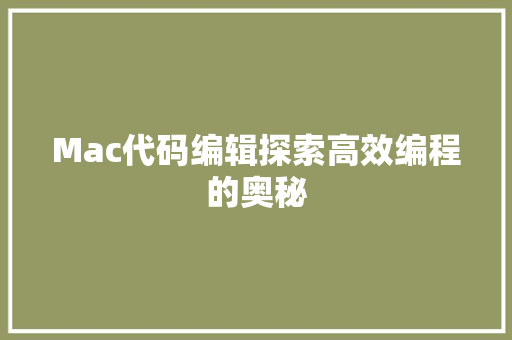 Mac代码编辑探索高效编程的奥秘