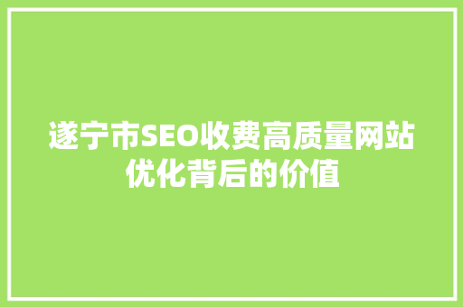 遂宁市SEO收费高质量网站优化背后的价值