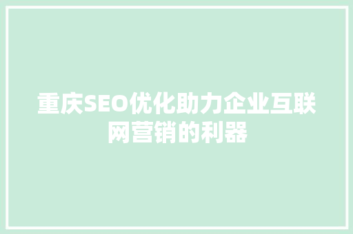 重庆SEO优化助力企业互联网营销的利器  第1张