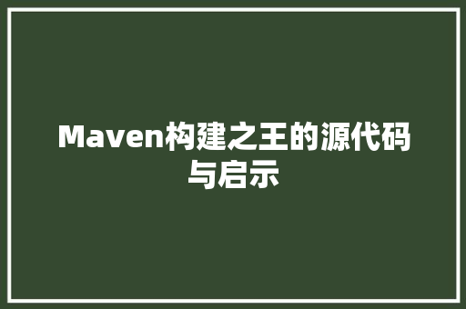 Maven构建之王的源代码与启示