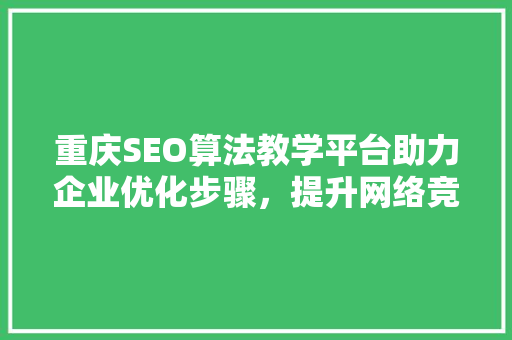 重庆SEO算法教学平台助力企业优化步骤，提升网络竞争力