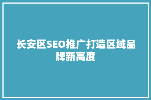 长安区SEO推广打造区域品牌新高度