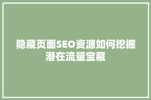 隐藏页面SEO资源如何挖掘潜在流量宝藏  第1张