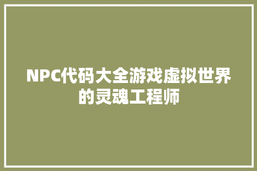 NPC代码大全游戏虚拟世界的灵魂工程师  第1张
