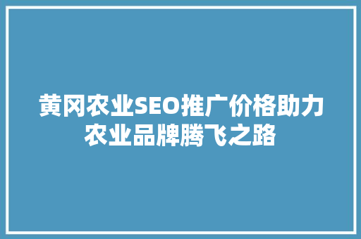 黄冈农业SEO推广价格助力农业品牌腾飞之路  第1张
