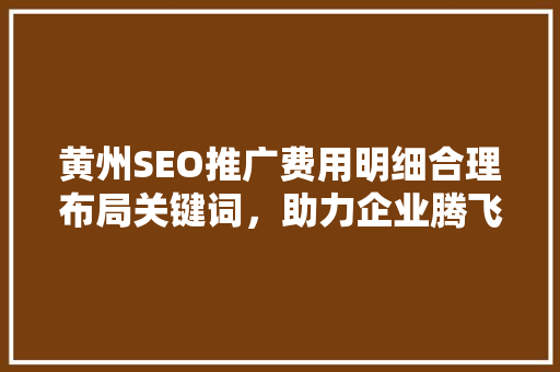 黄州SEO推广费用明细合理布局关键词，助力企业腾飞