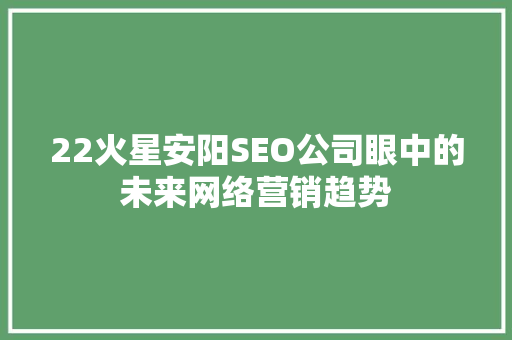 22火星安阳SEO公司眼中的未来网络营销趋势