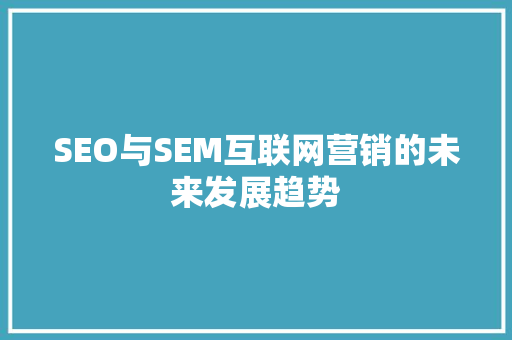SEO与SEM互联网营销的未来发展趋势