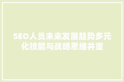 SEO人员未来发展趋势多元化技能与战略思维并重
