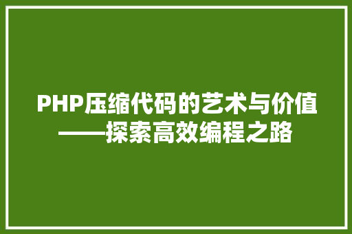 PHP压缩代码的艺术与价值——探索高效编程之路