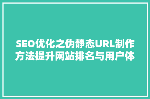 SEO优化之伪静态URL制作方法提升网站排名与用户体验