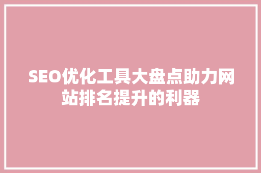 SEO优化工具大盘点助力网站排名提升的利器