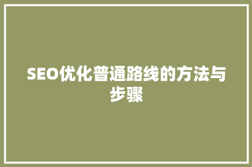 SEO优化普通路线的方法与步骤