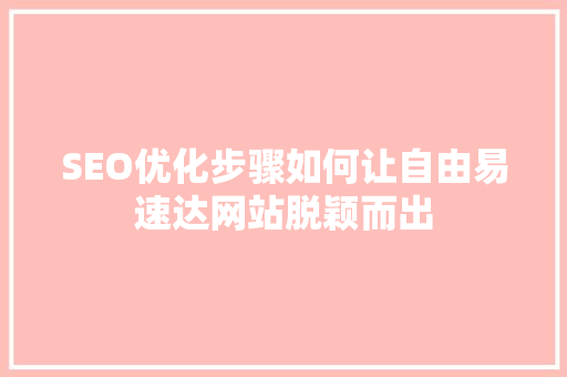 SEO优化步骤如何让自由易速达网站脱颖而出