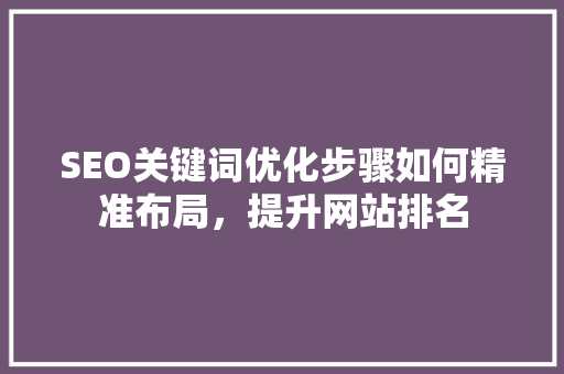 SEO关键词优化步骤如何精准布局，提升网站排名