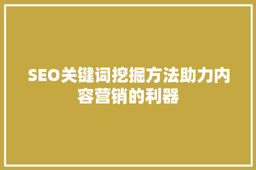 SEO关键词挖掘方法助力内容营销的利器