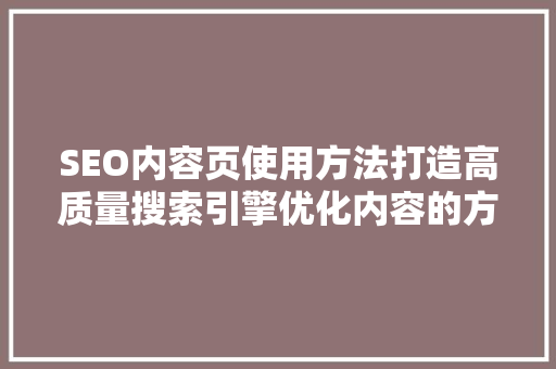 SEO内容页使用方法打造高质量搜索引擎优化内容的方法