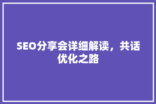 SEO分享会详细解读，共话优化之路