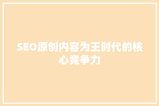 SEO原创内容为王时代的核心竞争力