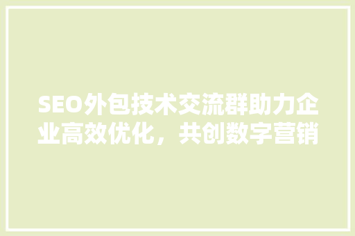 SEO外包技术交流群助力企业高效优化，共创数字营销新篇章