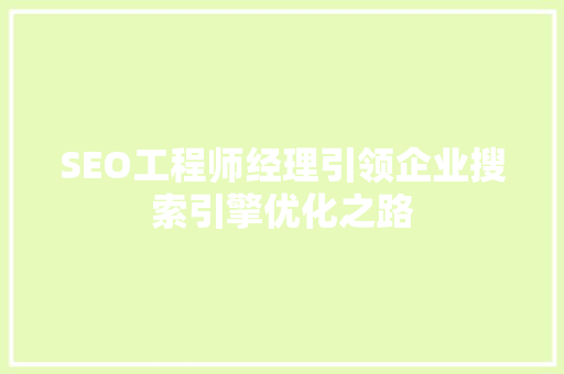 SEO工程师经理引领企业搜索引擎优化之路