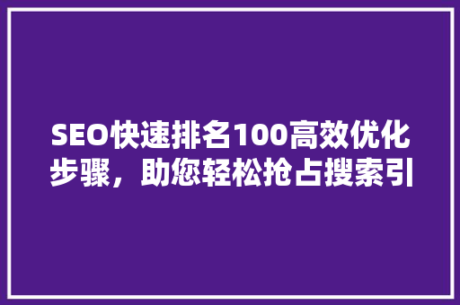 SEO快速排名100高效优化步骤，助您轻松抢占搜索引擎前列