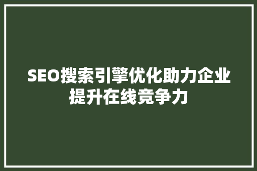 SEO搜索引擎优化助力企业提升在线竞争力