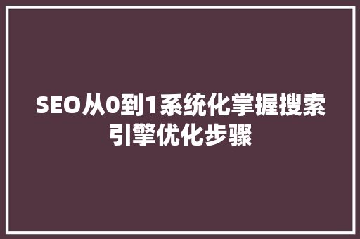 SEO从0到1系统化掌握搜索引擎优化步骤