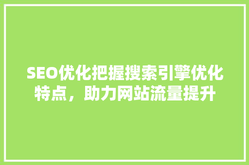 SEO优化把握搜索引擎优化特点，助力网站流量提升  第1张