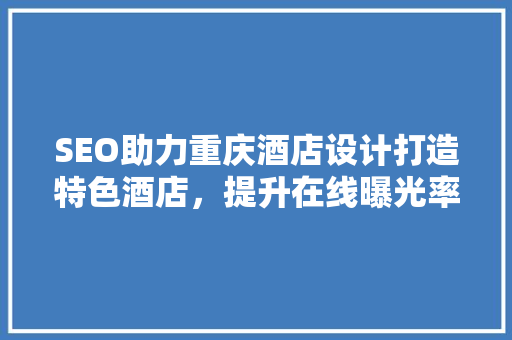 SEO助力重庆酒店设计打造特色酒店，提升在线曝光率