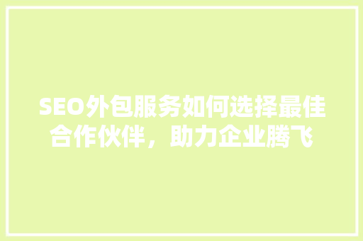 SEO外包服务如何选择最佳合作伙伴，助力企业腾飞