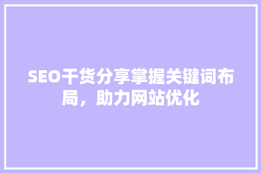 SEO干货分享掌握关键词布局，助力网站优化