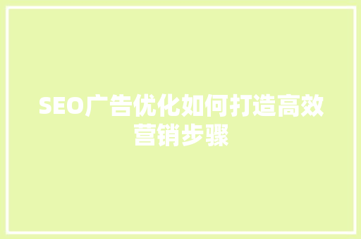 SEO广告优化如何打造高效营销步骤