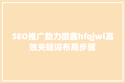 SEO推广助力微鑫hfqjwl高效关键词布局步骤  第1张