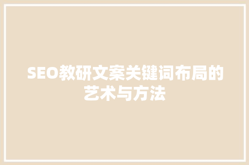 SEO教研文案关键词布局的艺术与方法