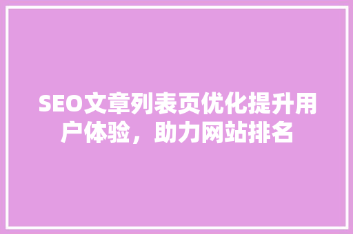 SEO文章列表页优化提升用户体验，助力网站排名